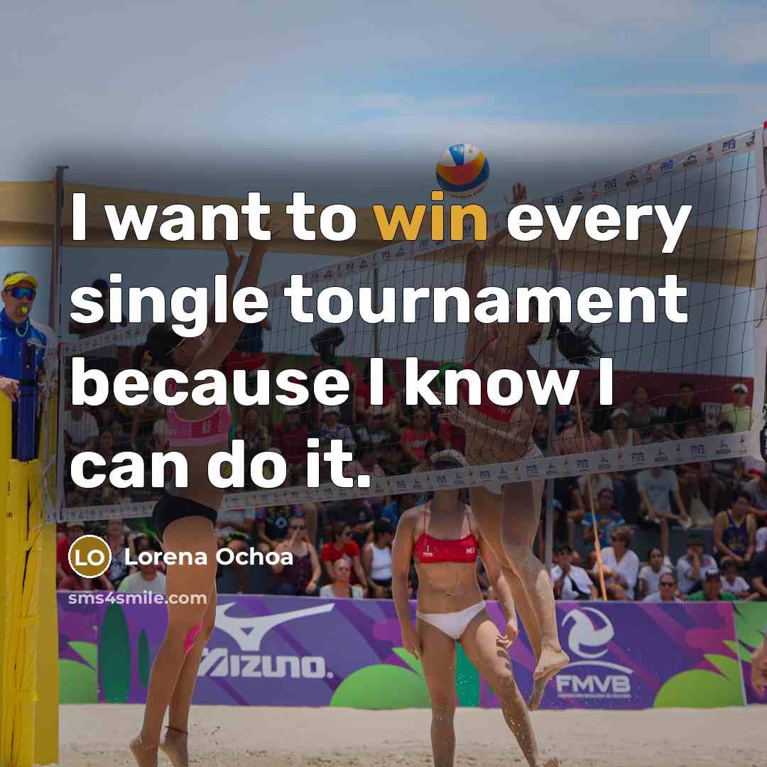 “I want to win every single tournament because I know I can do it.” quote by Lorena Ochoa