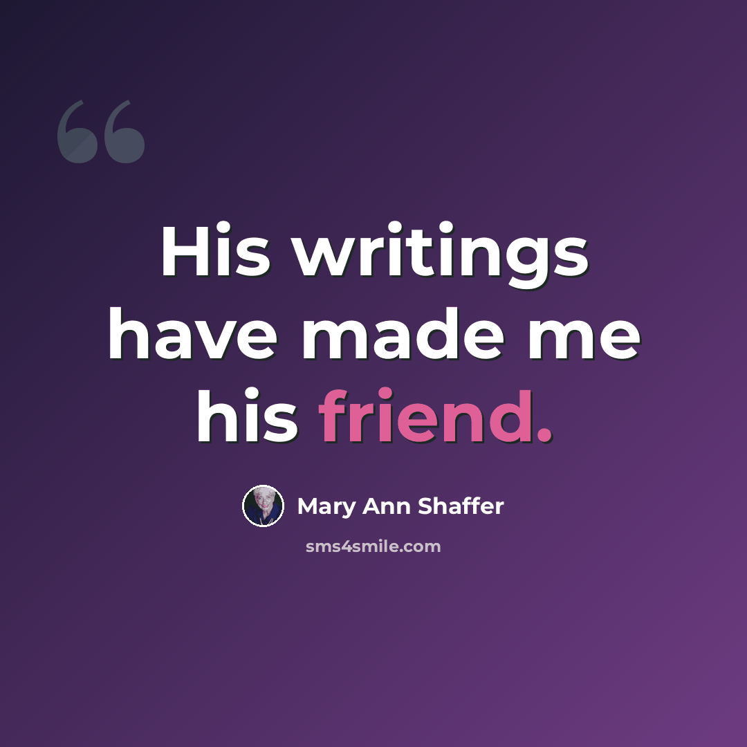 “His writings have made me his friend.” quote by Mary Ann Shaffer