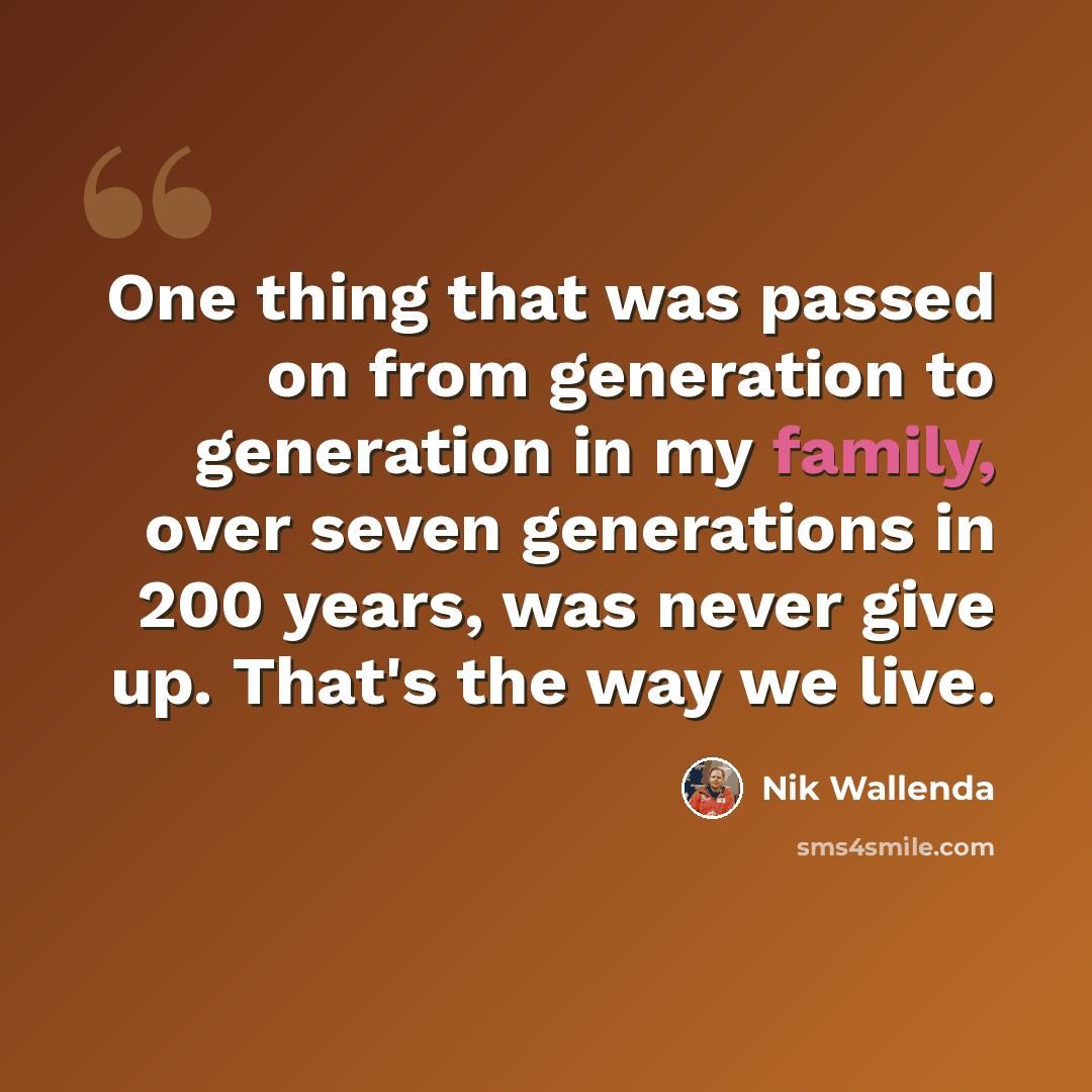 “One thing that was passed on from generation to generation in my family, over seven generations in 200 years, was never give up. That's the way we live.” quote by Nik Wallenda