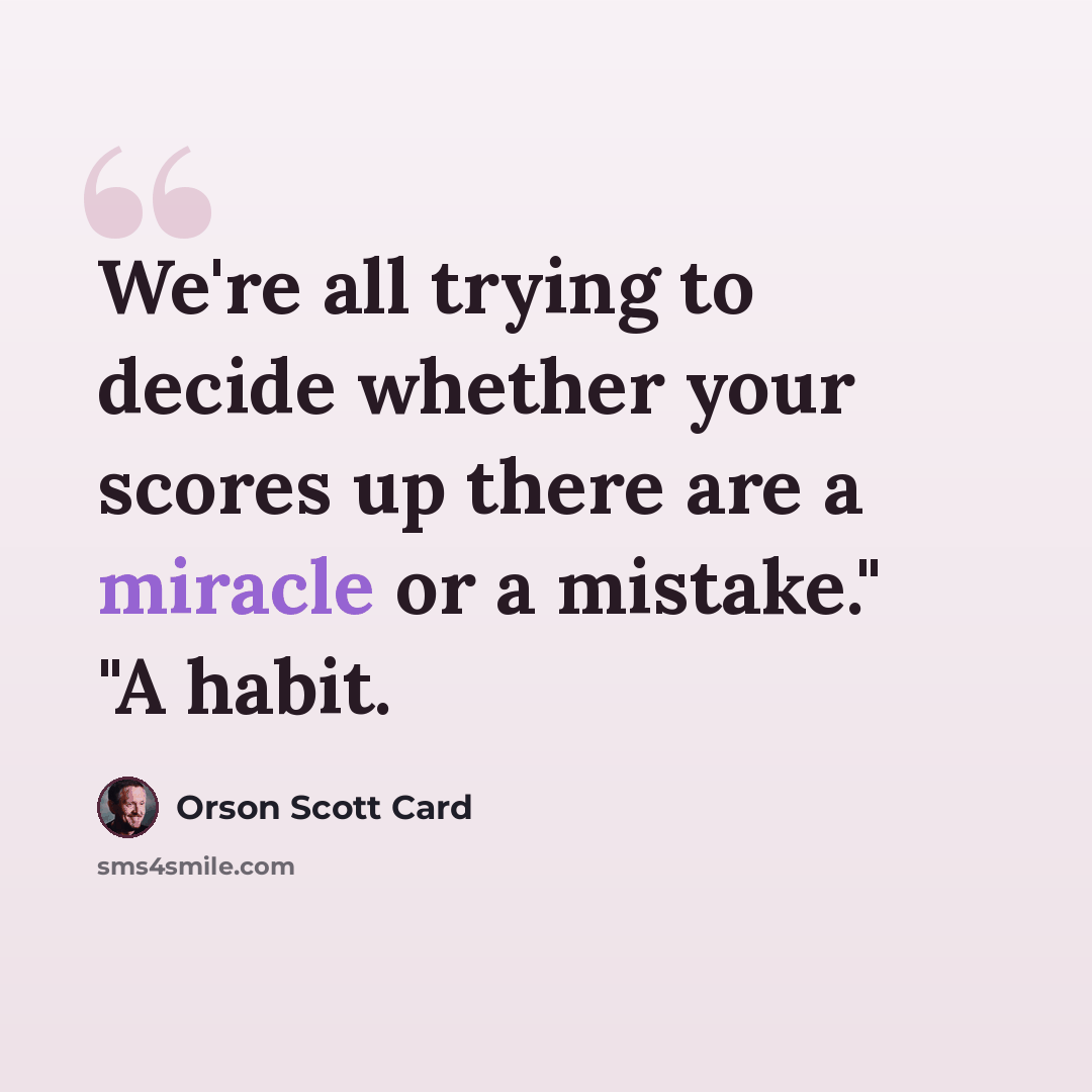 “We're all trying to decide whether your scores up there are a miracle or a mistake." "A habit.” quote by Orson Scott Card