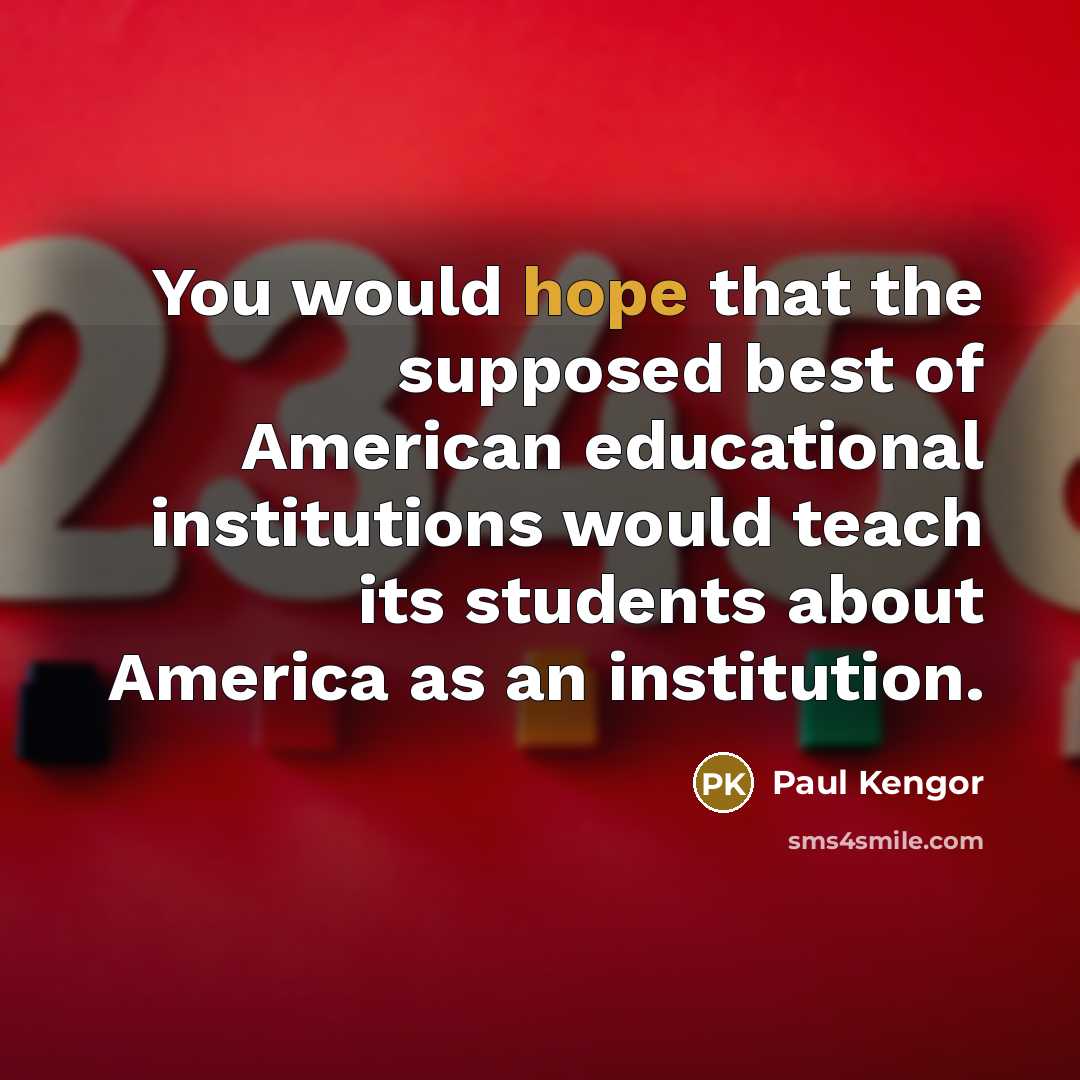 “You would hope that the supposed best of American educational institutions would teach its students about America as an institution.” quote by Paul Kengor
