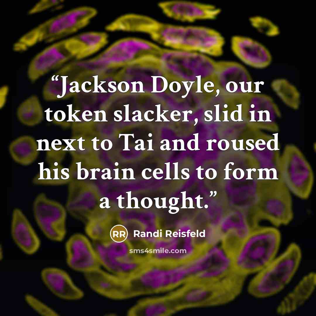 “Jackson Doyle, our token slacker, slid in next to Tai and roused his brain cells to form a thought.” quote by Randi Reisfeld