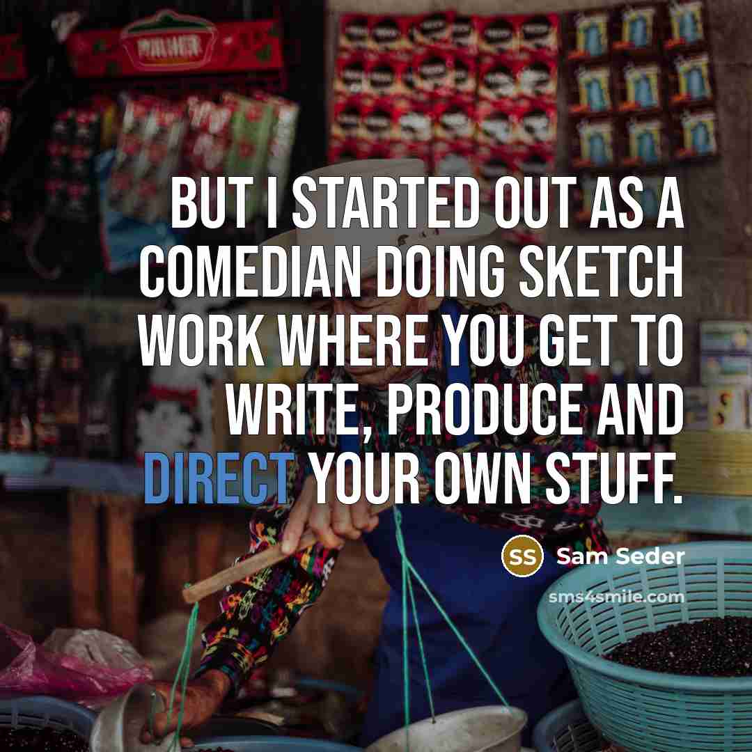 “But I started out as a comedian doing sketch work where you get to write, produce and direct your own stuff.” quote by Sam Seder