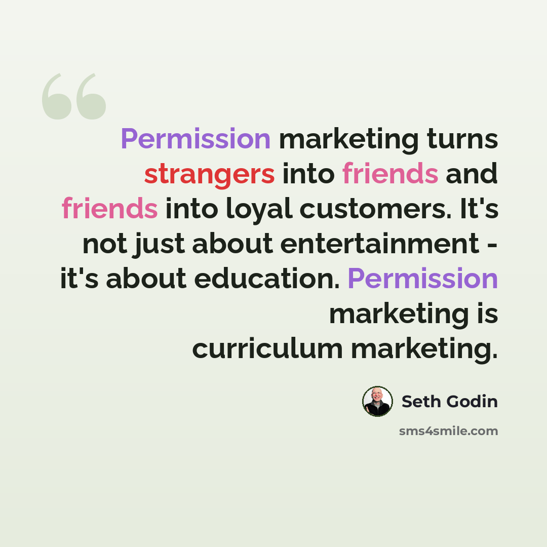 “Permission marketing turns strangers into friends and friends into loyal customers. It's not just about entertainment - it's about education. Permission marketing is curriculum marketing.” quote by Seth Godin
