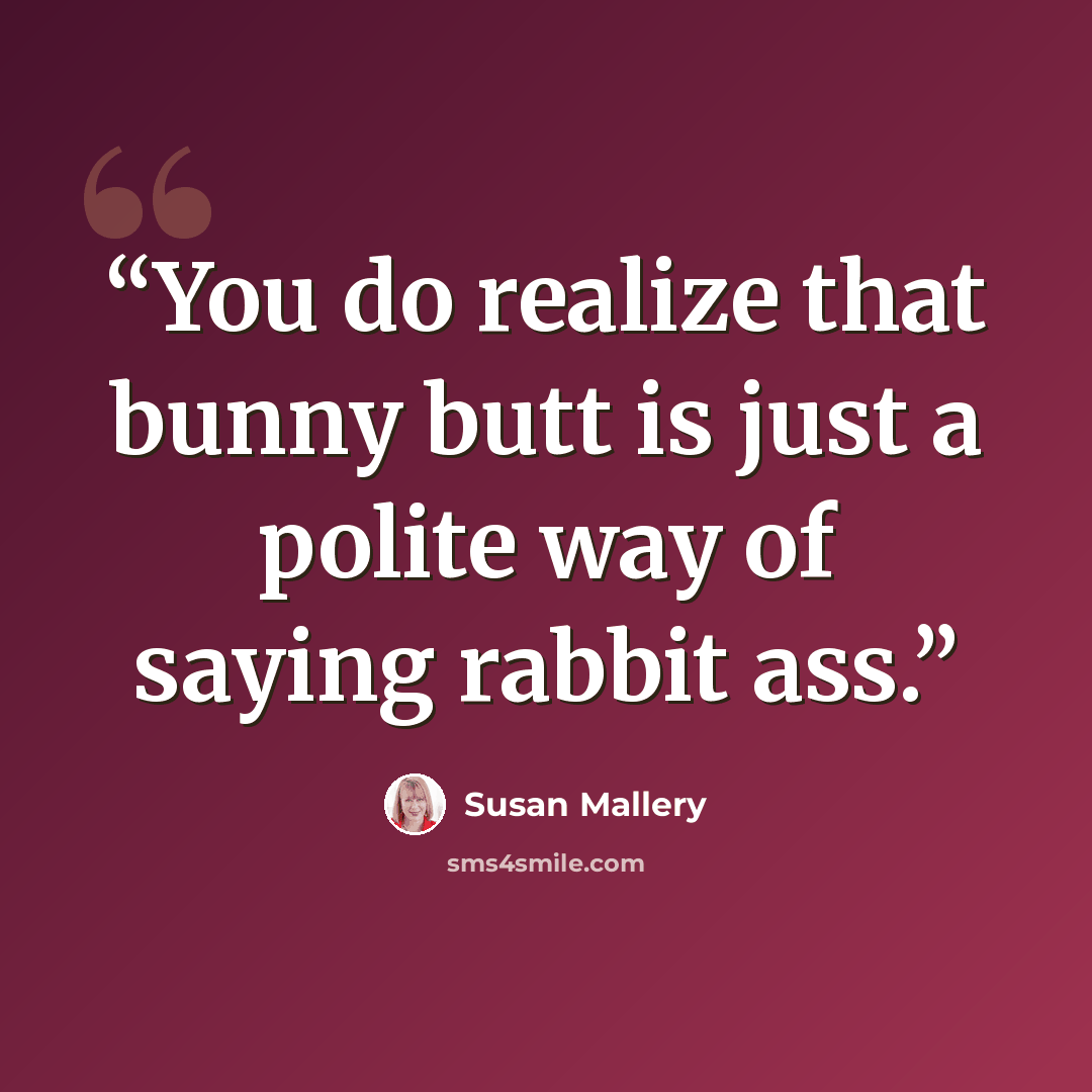 “You do realize that bunny butt is just a polite way of saying rabbit ass.” quote by Susan Mallery
