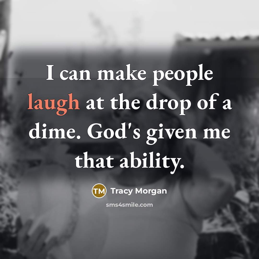 “I can make people laugh at the drop of a dime. God's given me that ability.” quote by Tracy Morgan