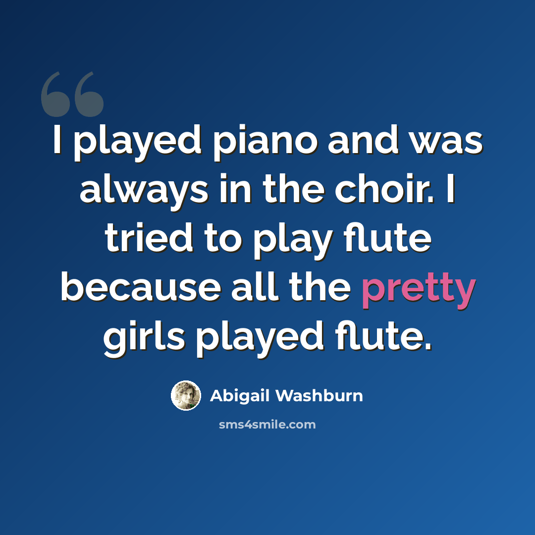“I played piano and was always in the choir. I tried to play flute because all the pretty girls played flute.” quote by Abigail Washburn