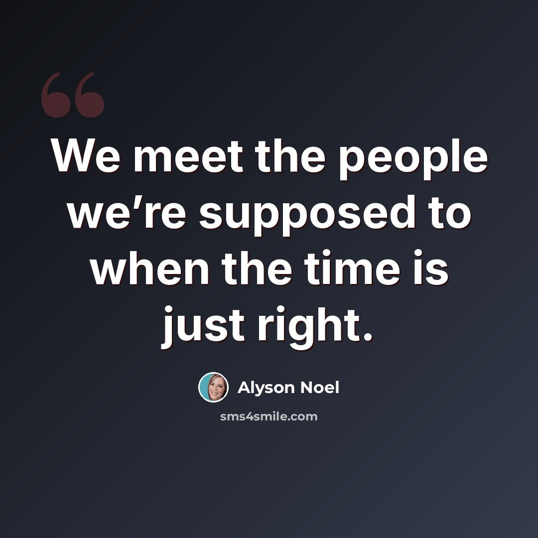 “We meet the people we’re supposed to when the time is just right.” quote by Alyson Noel