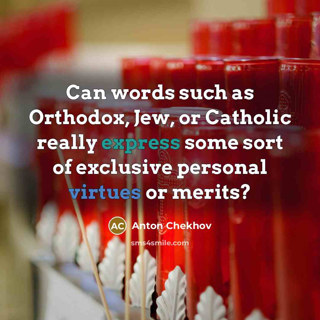 “Can words such as Orthodox, Jew, or Catholic really express some sort of exclusive personal virtues or merits?” quote by Anton Chekhov