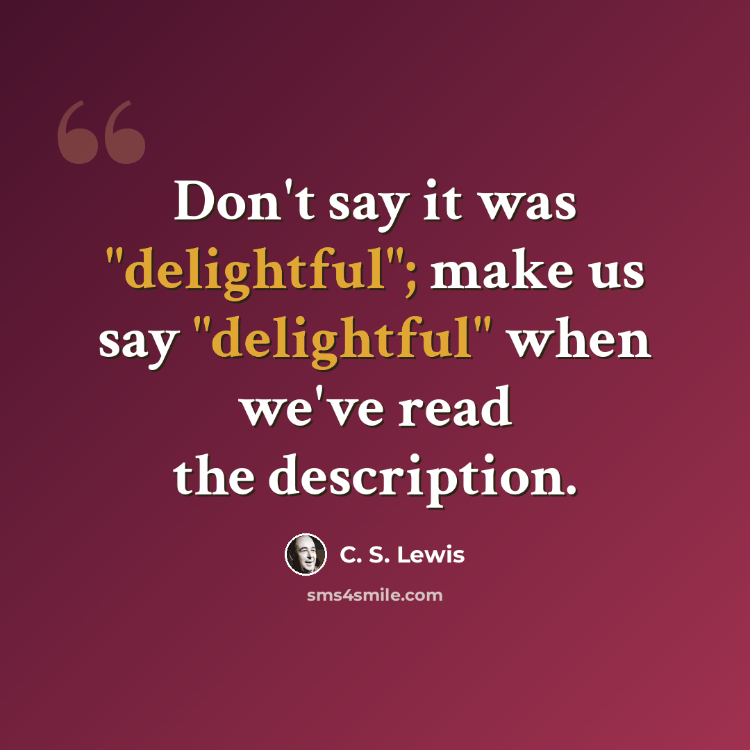 “Don't say it was "delightful"; make us say "delightful" when we've read the description.” quote by C. S. Lewis
