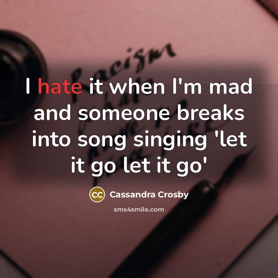 “I hate it when I'm mad and someone breaks into song singing 'let it go let it go'” quote by Cassandra Crosby