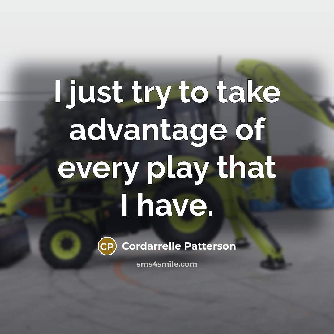 “I just try to take advantage of every play that I have.” quote by Cordarrelle Patterson