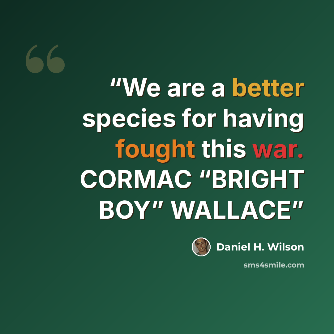 “We are a better species for having fought this war. CORMAC “BRIGHT BOY” WALLACE” quote by Daniel H. Wilson