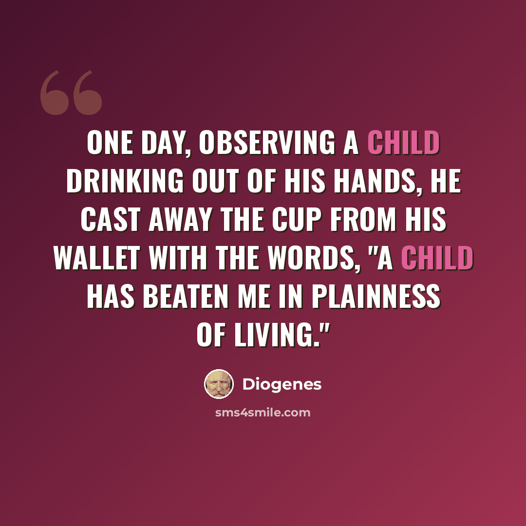 “One day, observing a child drinking out of his hands, he cast away the cup from his wallet with the words, "A child has beaten me in plainness of living."” quote by Diogenes