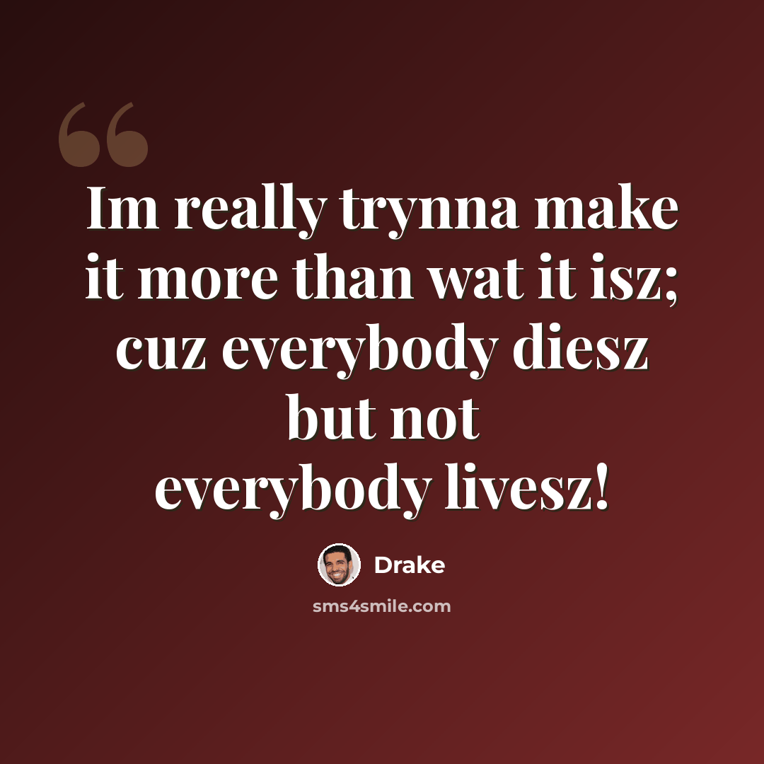 “Im really trynna make it more than wat it isz; cuz everybody diesz but not everybody livesz!” quote by Drake