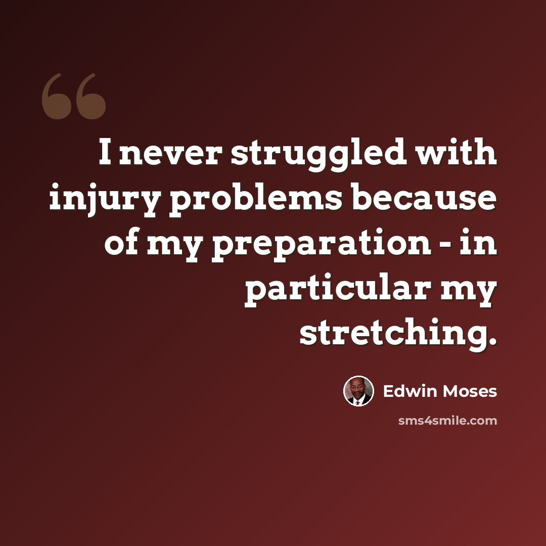 “I never struggled with injury problems because of my preparation - in particular my stretching.” quote by Edwin Moses
