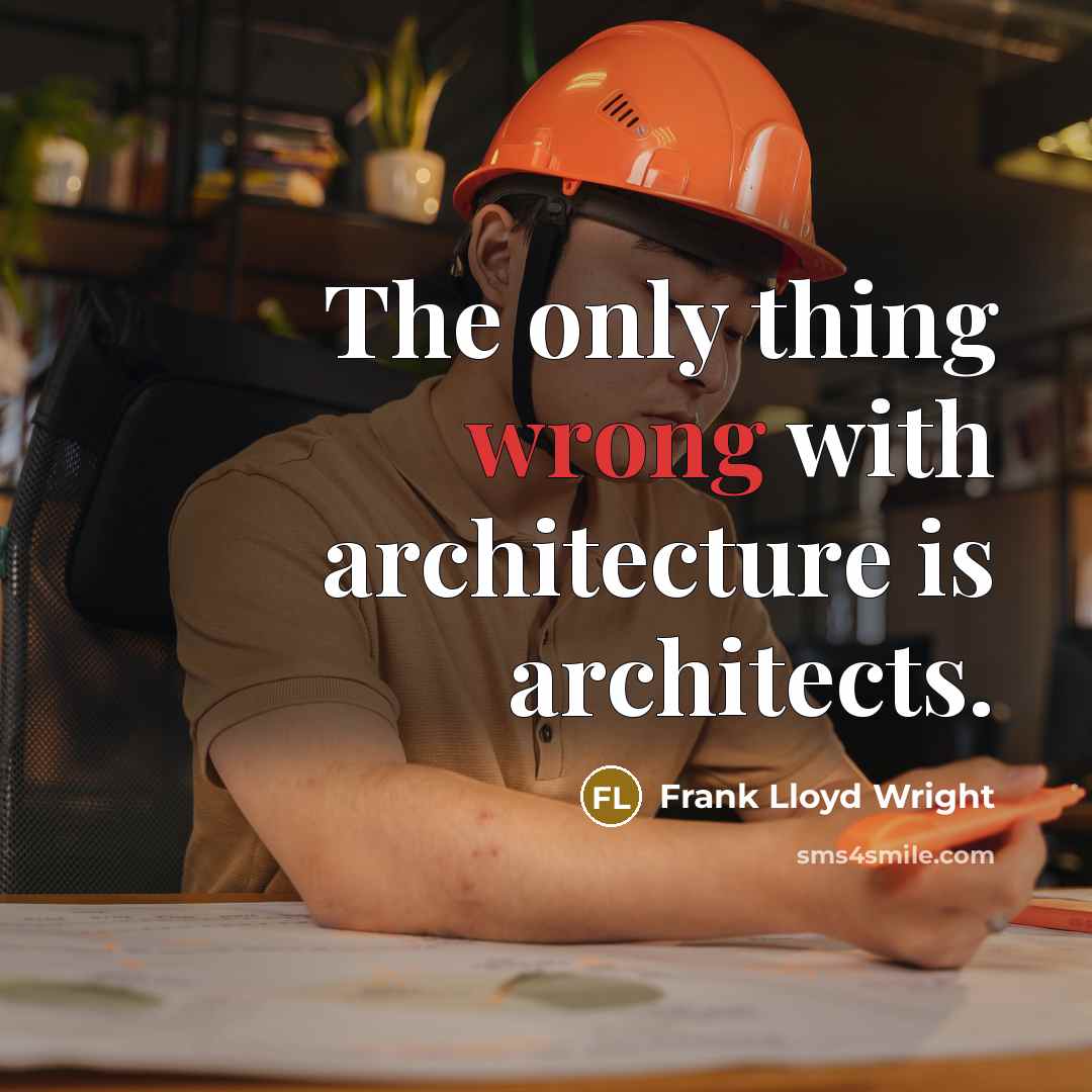 “The only thing wrong with architecture is architects.” quote by Frank Lloyd Wright