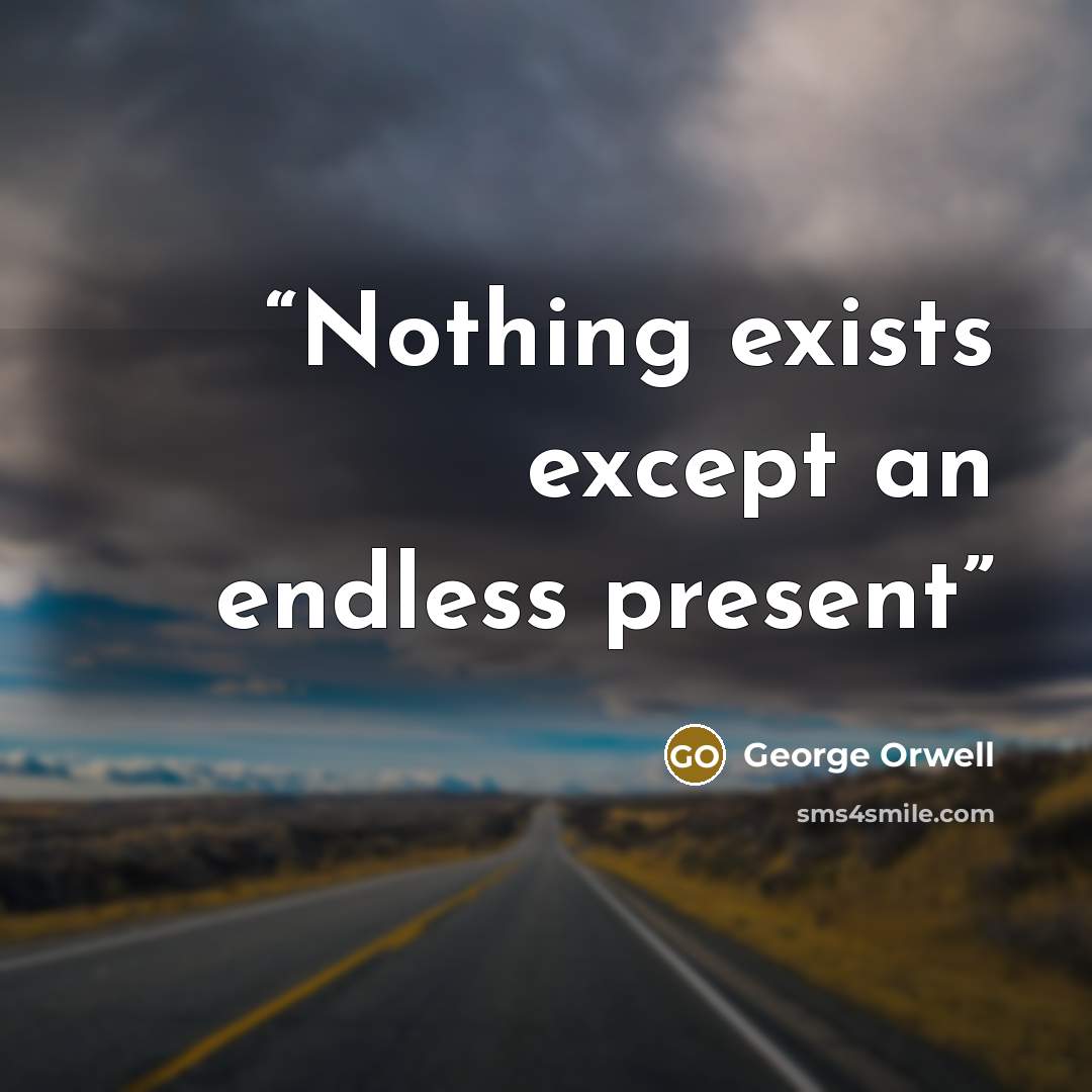 “Nothing exists except an endless present” quote by George Orwell