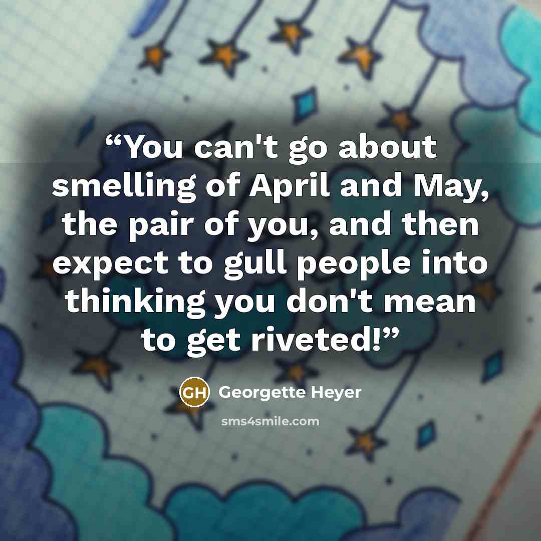 “You can't go about smelling of April and May, the pair of you, and then expect to gull people into thinking you don't mean to get riveted!” quote by Georgette Heyer