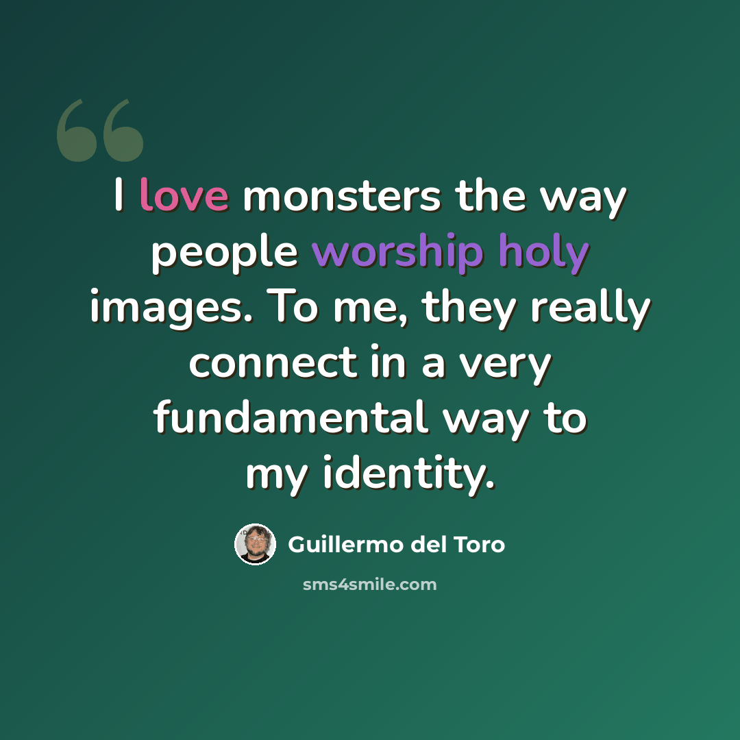 “I love monsters the way people worship holy images. To me, they really connect in a very fundamental way to my identity.” quote by Guillermo del Toro