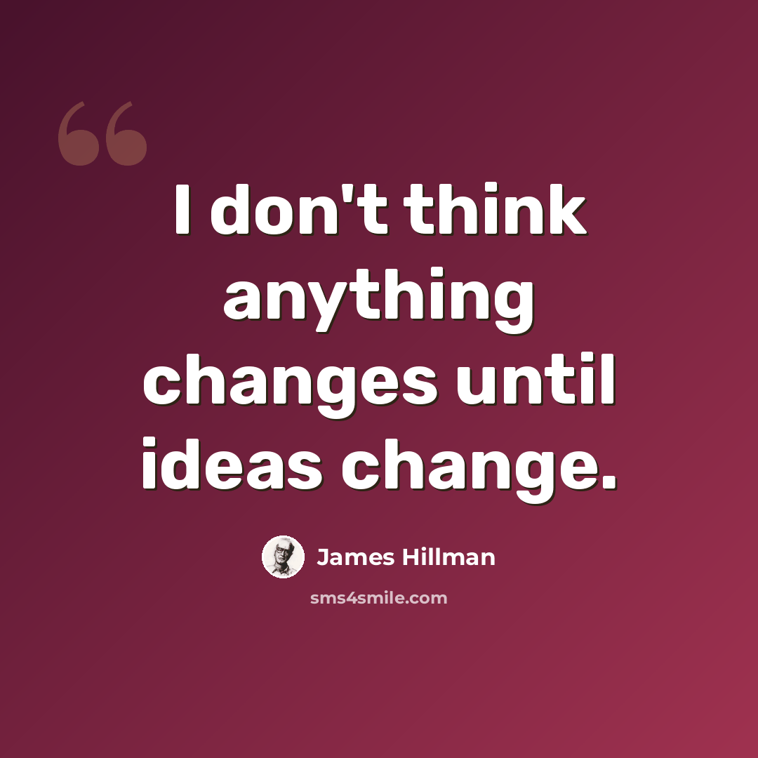 “I don't think anything changes until ideas change.” quote by James Hillman
