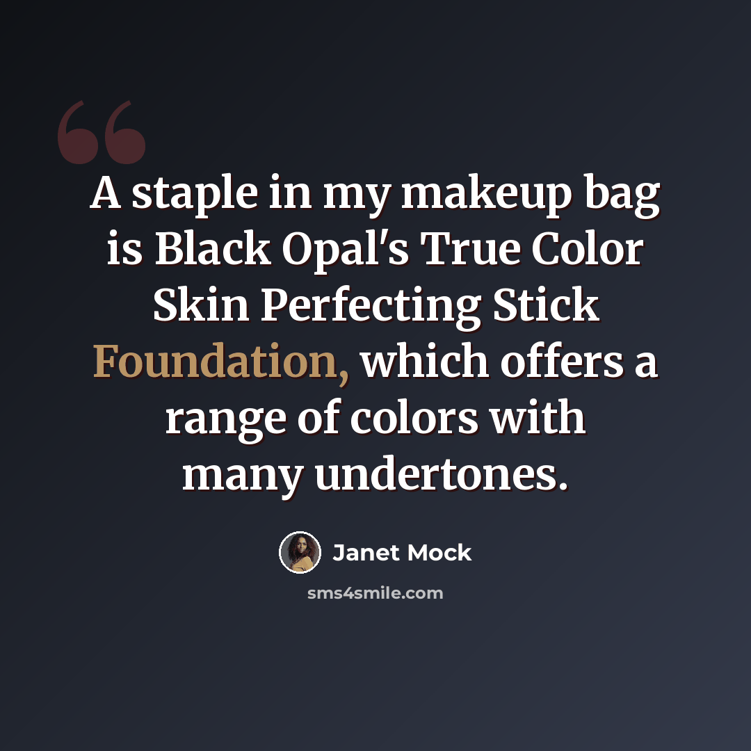 “A staple in my makeup bag is Black Opal's True Color Skin Perfecting Stick Foundation, which offers a range of colors with many undertones.” quote by Janet Mock