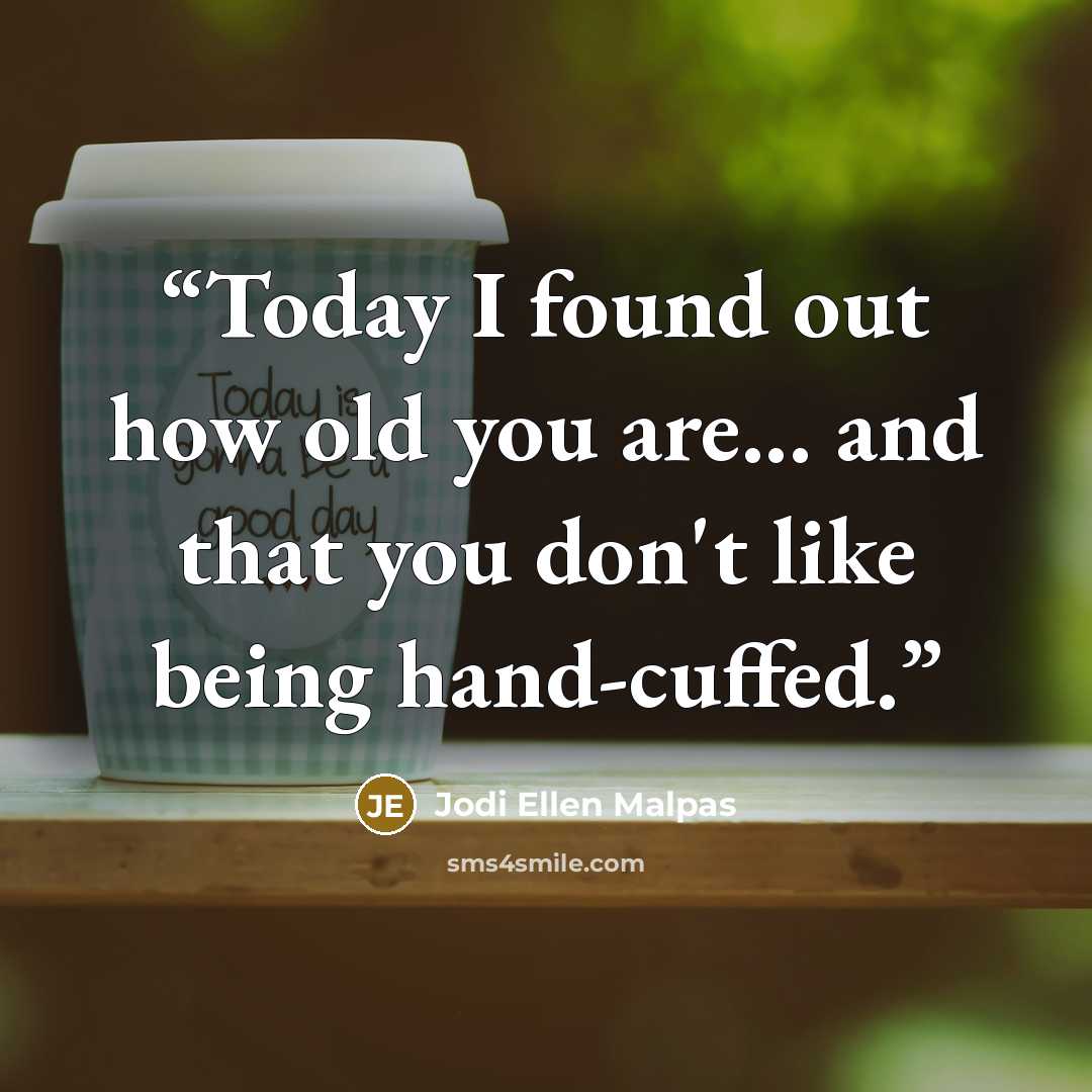 “Today I found out how old you are... and that you don't like being hand-cuffed.” quote by Jodi Ellen Malpas