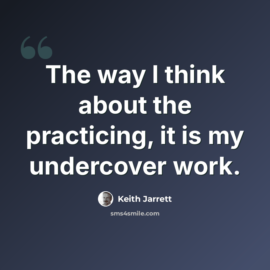 “The way I think about the practicing, it is my undercover work.” quote by Keith Jarrett