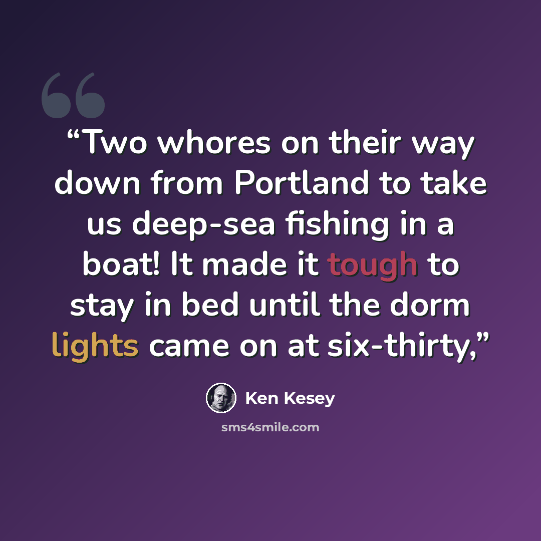 “Two whores on their way down from Portland to take us deep-sea fishing in a boat! It made it tough to stay in bed until the dorm lights came on at six-thirty,” quote by ken Kesey
