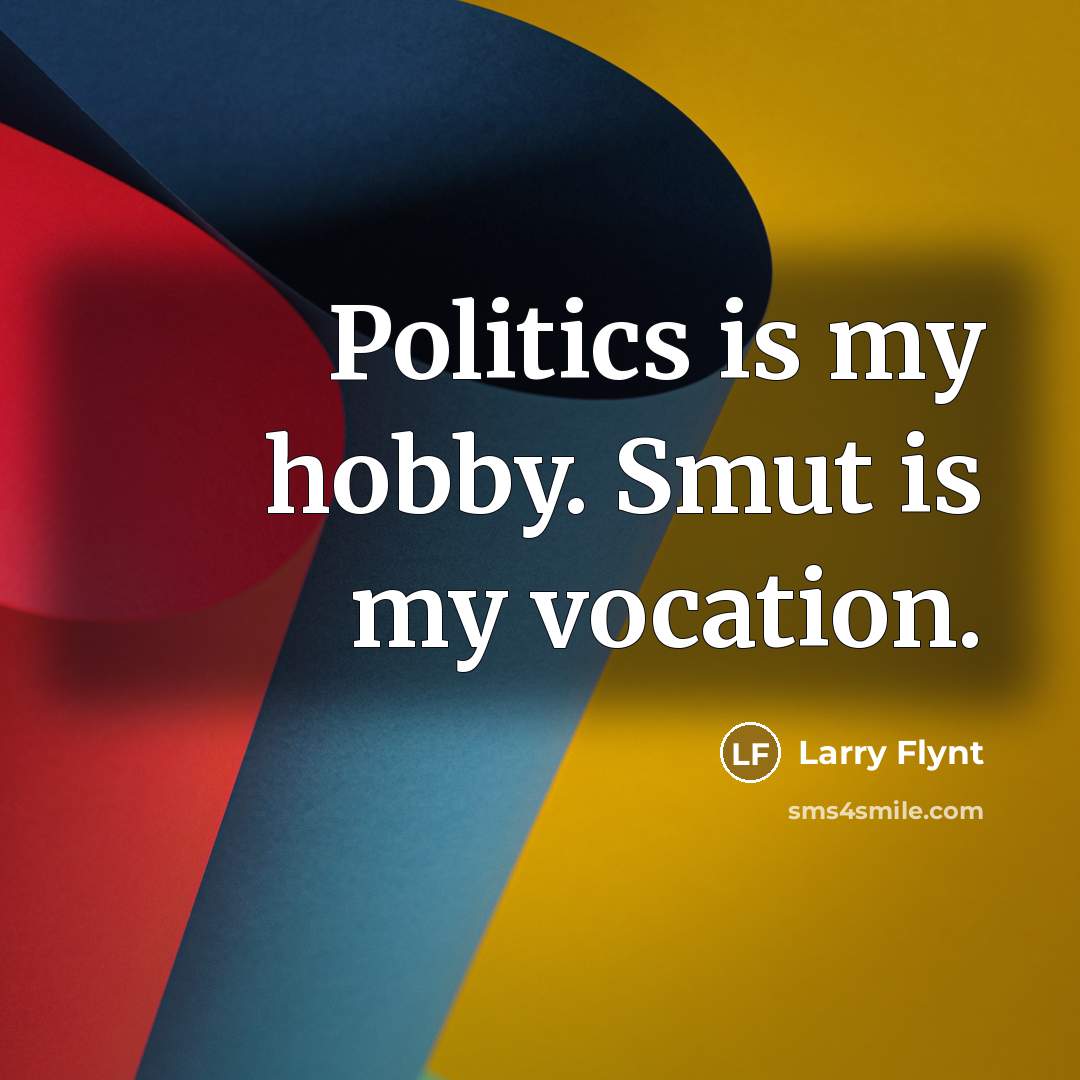 “Politics is my hobby. Smut is my vocation.” quote by Larry Flynt