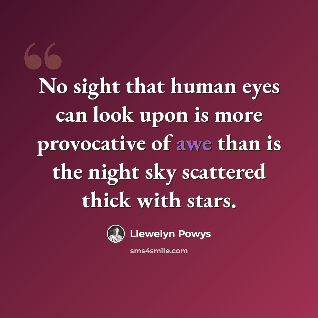 “No sight that human eyes can look upon is more provocative of awe than is the night sky scattered thick with stars.” quote by Llewelyn Powys