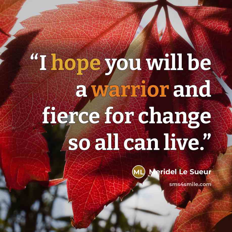 “I hope you will be a warrior and fierce for change so all can live.” quote by Meridel Le Sueur
