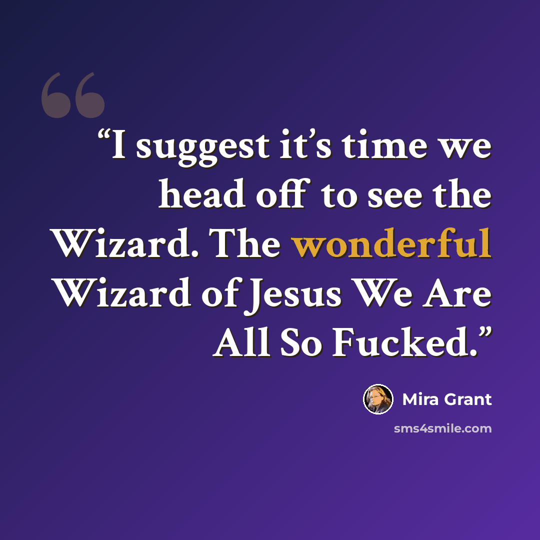 “I suggest it’s time we head off to see the Wizard. The wonderful Wizard of Jesus We Are All So Fucked.” quote by Mira Grant