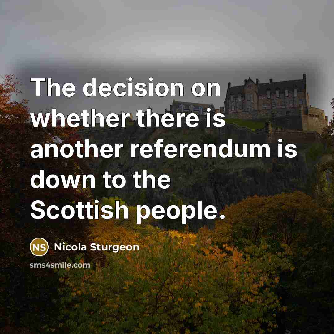 “The decision on whether there is another referendum is down to the Scottish people.” quote by Nicola Sturgeon