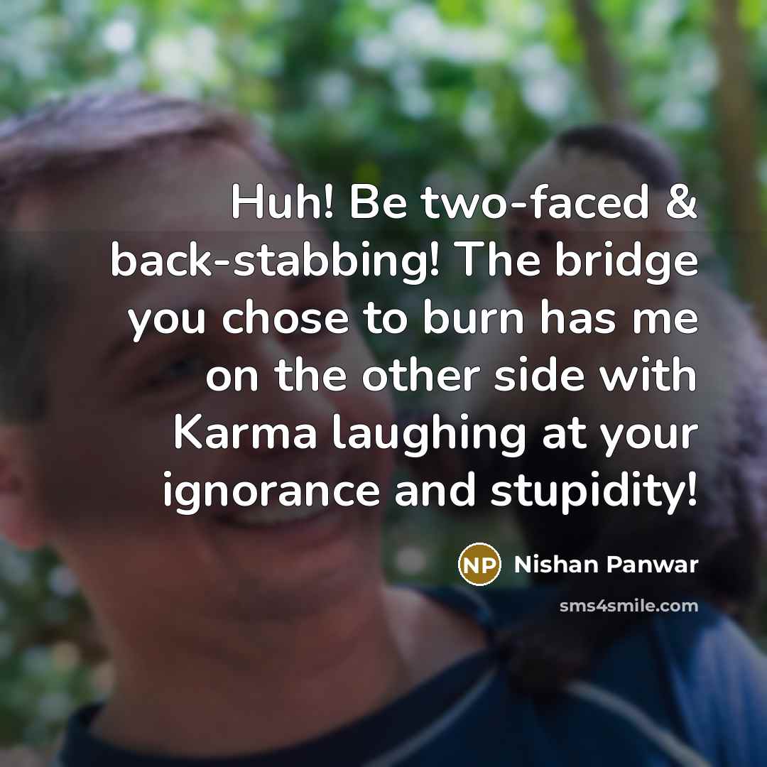“Huh! Be two-faced & back-stabbing! The bridge you chose to burn has me on the other side with Karma laughing at your ignorance and stupidity!” quote by Nishan Panwar