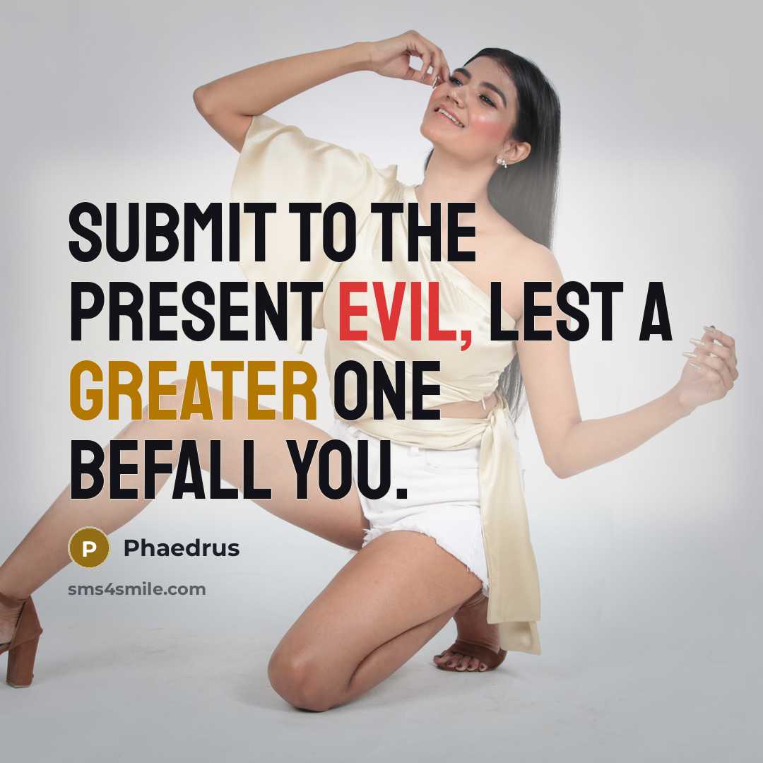 “Submit to the present evil, lest a greater one befall you.” quote by Phaedrus
