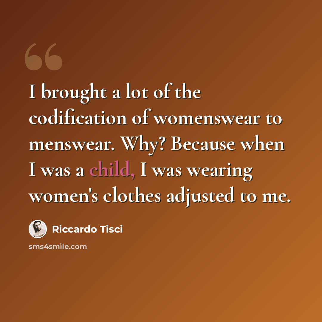 “I brought a lot of the codification of womenswear to menswear. Why? Because when I was a child, I was wearing women's clothes adjusted to me.” quote by Riccardo Tisci