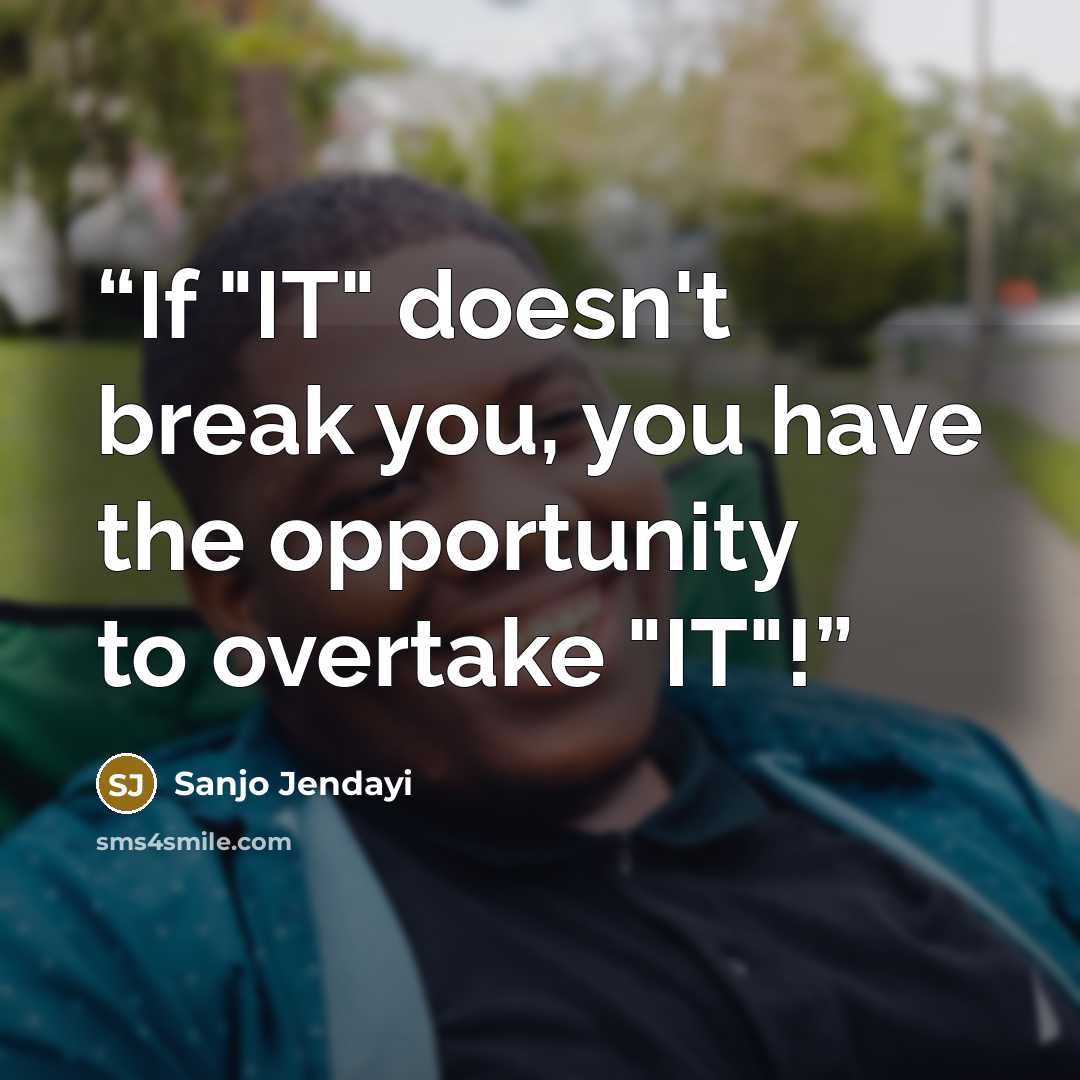 “If "IT" doesn't break you, you have the opportunity to overtake "IT"!” quote by Sanjo Jendayi
