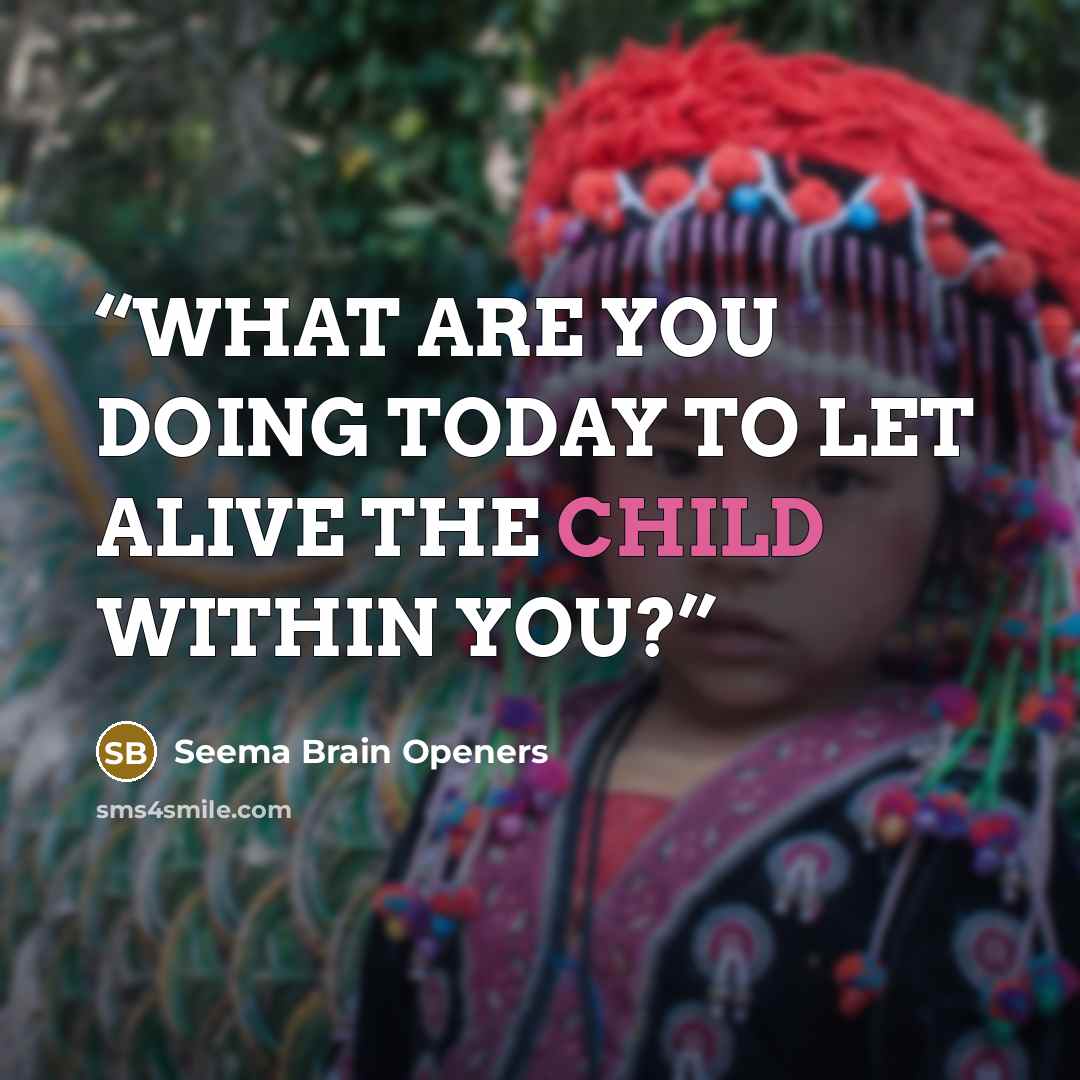 “WHAT ARE YOU DOING TODAY TO LET ALIVE THE CHILD WITHIN YOU?” quote by Seema Brain Openers