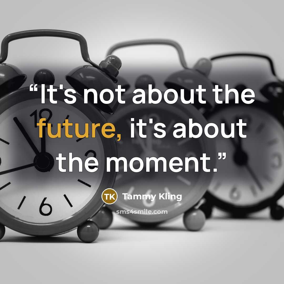 “It's not about the future, it's about the moment.” quote by Tammy Kling