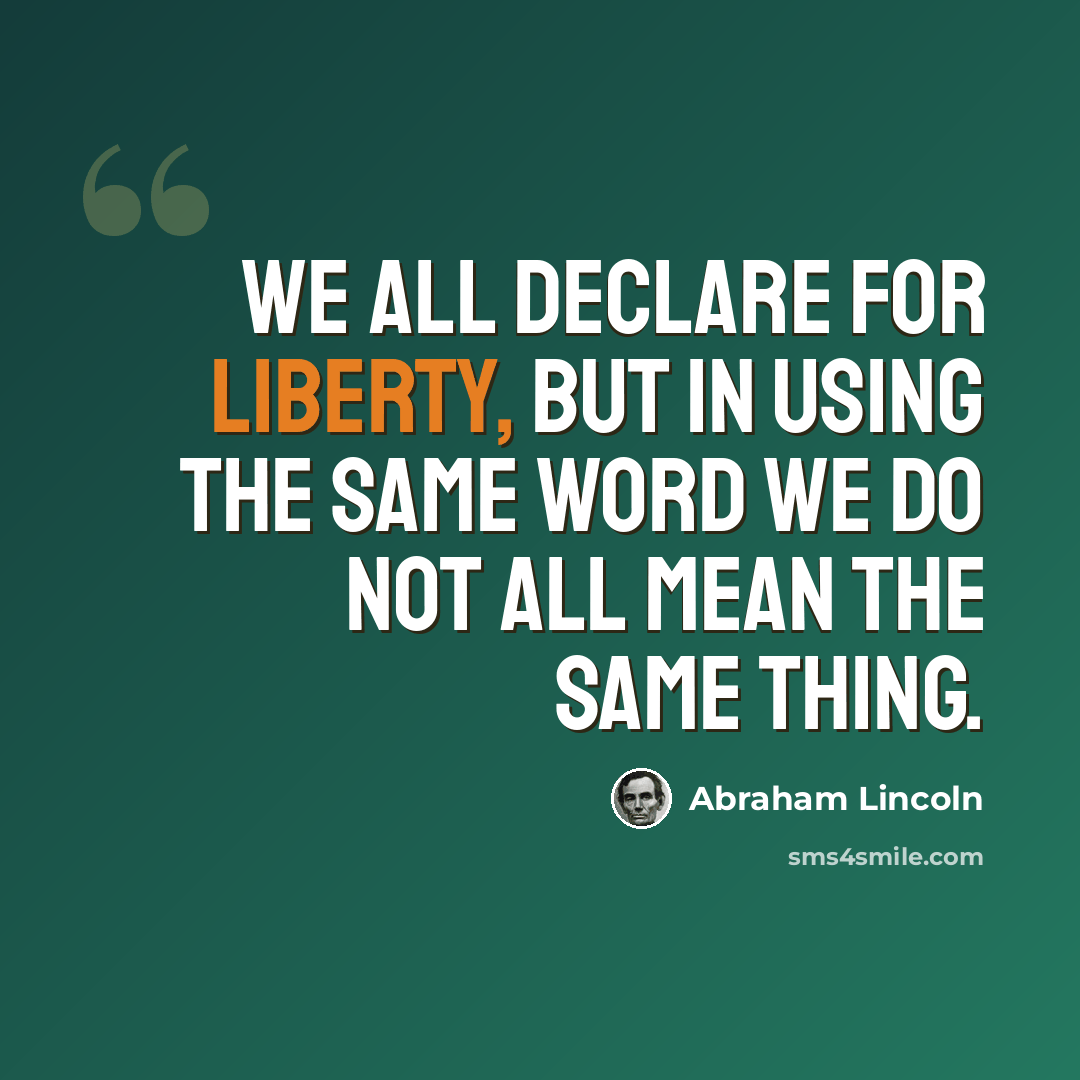 “We all declare for liberty, but in using the same word we do not all mean the same thing.” quote by Abraham Lincoln