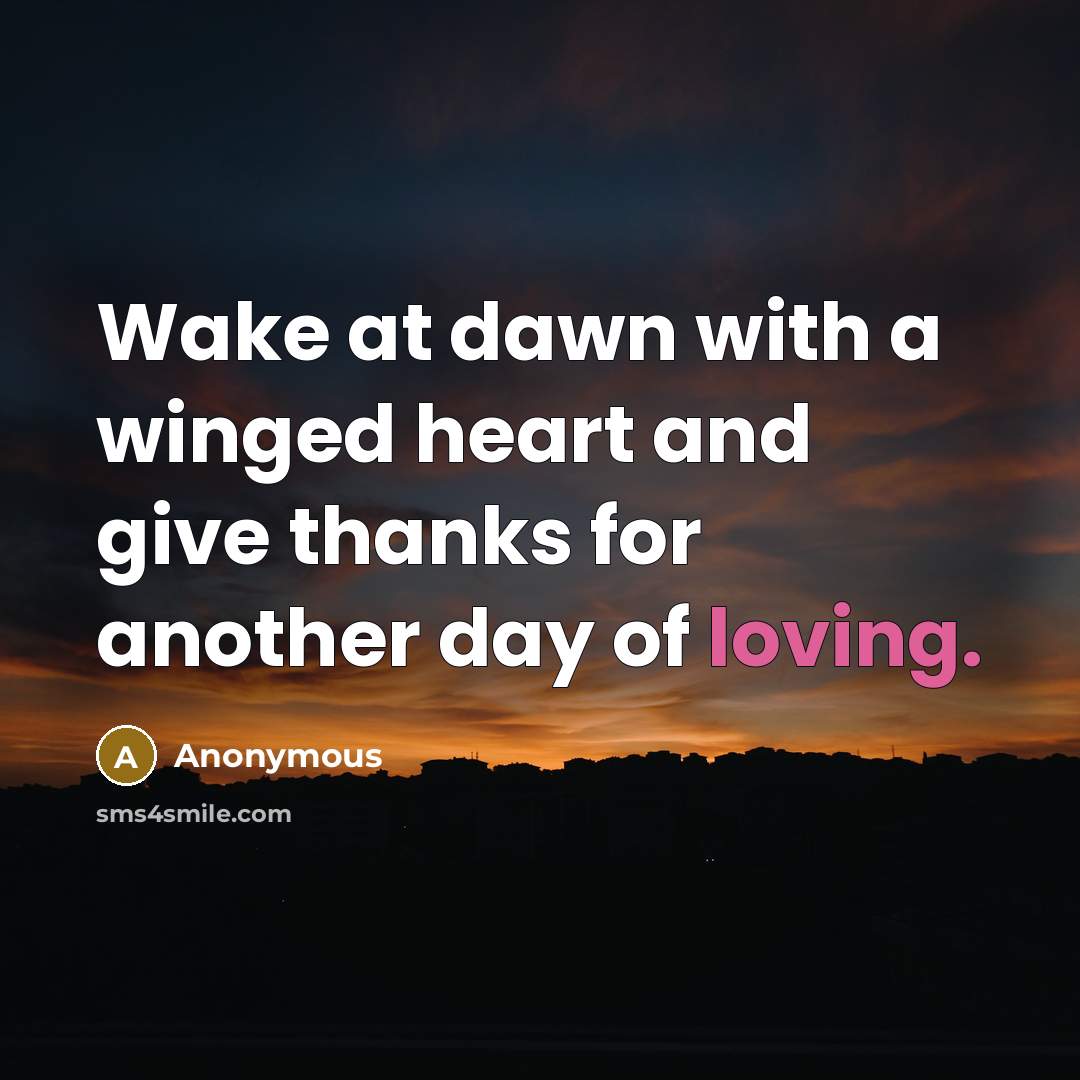 “Wake at dawn with a winged heart and give thanks for another day of loving.” quote by Anonymous