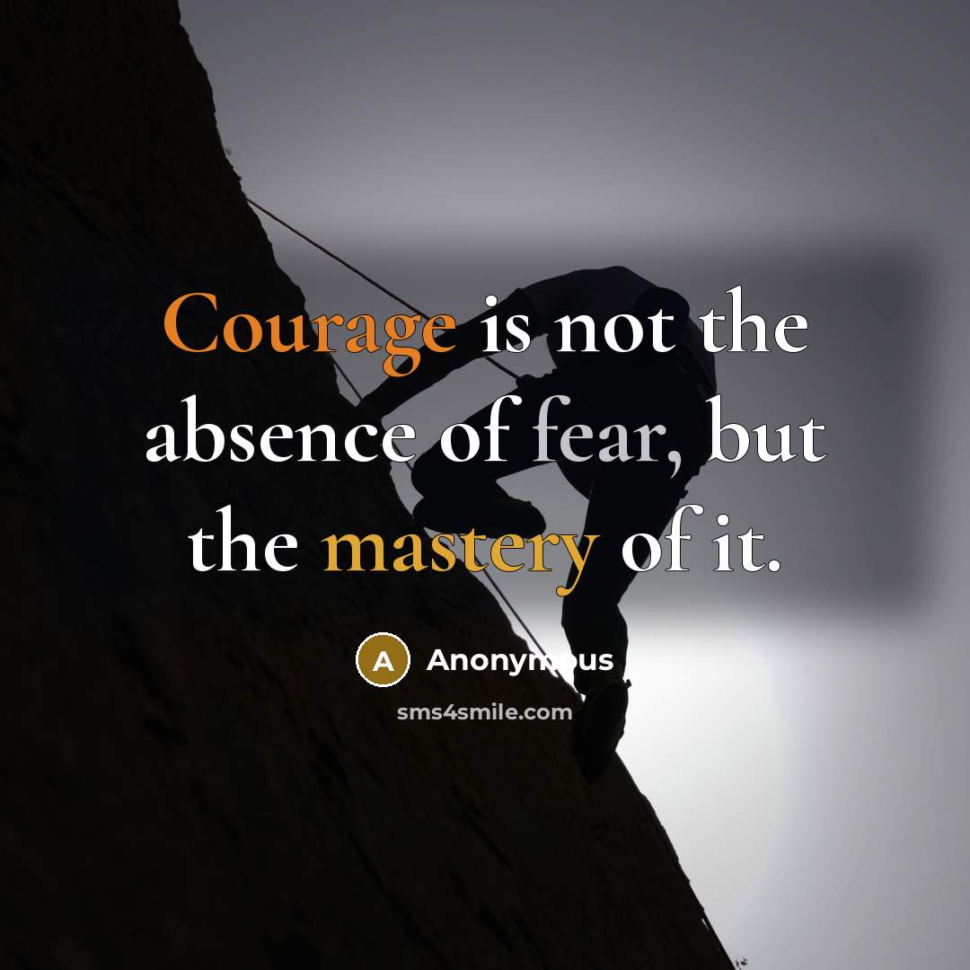 “Courage is not the absence of fear, but the mastery of it.” quote by Anonymous
