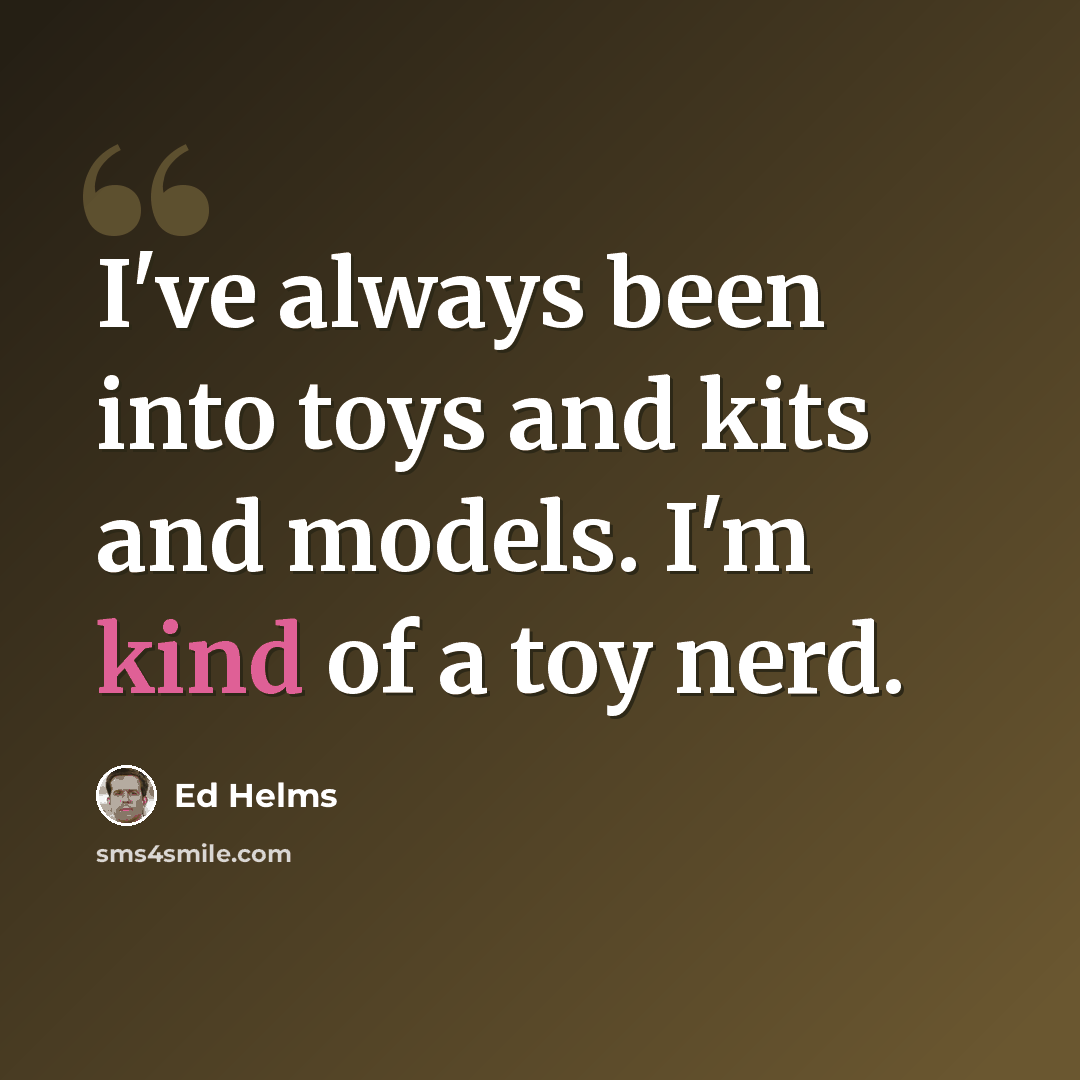 “I've always been into toys and kits and models. I'm kind of a toy nerd.” quote by Ed Helms