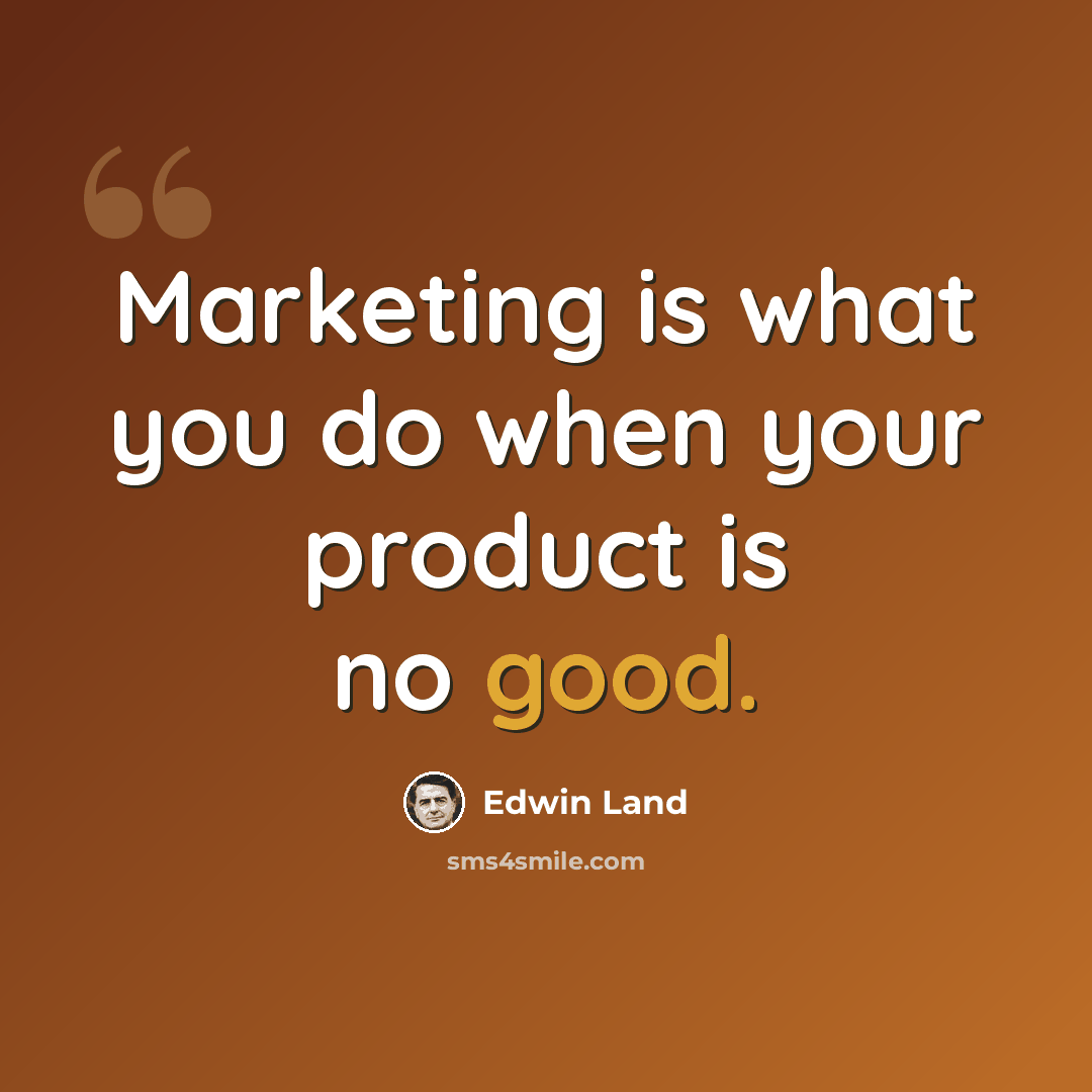 “Marketing is what you do when your product is no good.” quote by Edwin Land
