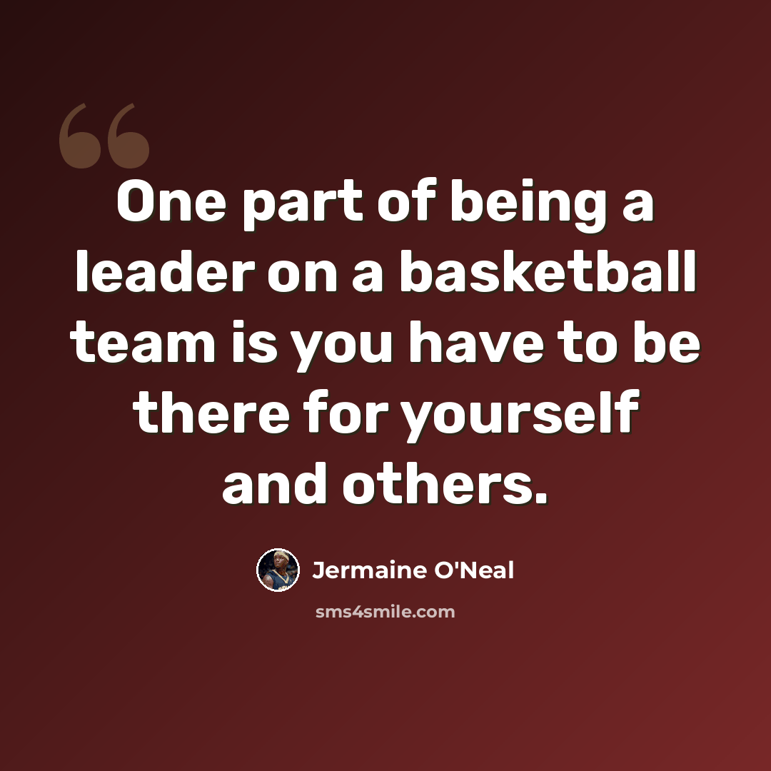 “One part of being a leader on a basketball team is you have to be there for yourself and others.” quote by Jermaine O'Neal