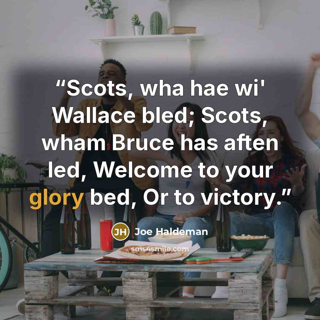 “Scots, wha hae wi' Wallace bled; Scots, wham Bruce has aften led, Welcome to your glory bed, Or to victory.” quote by Joe Haldeman