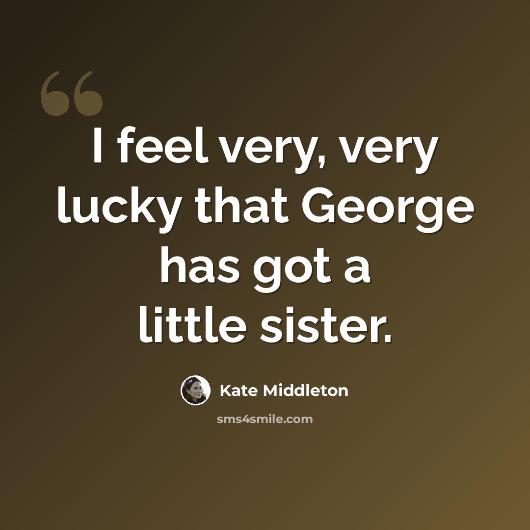 “I feel very, very lucky that George has got a little sister.” quote by Kate Middleton