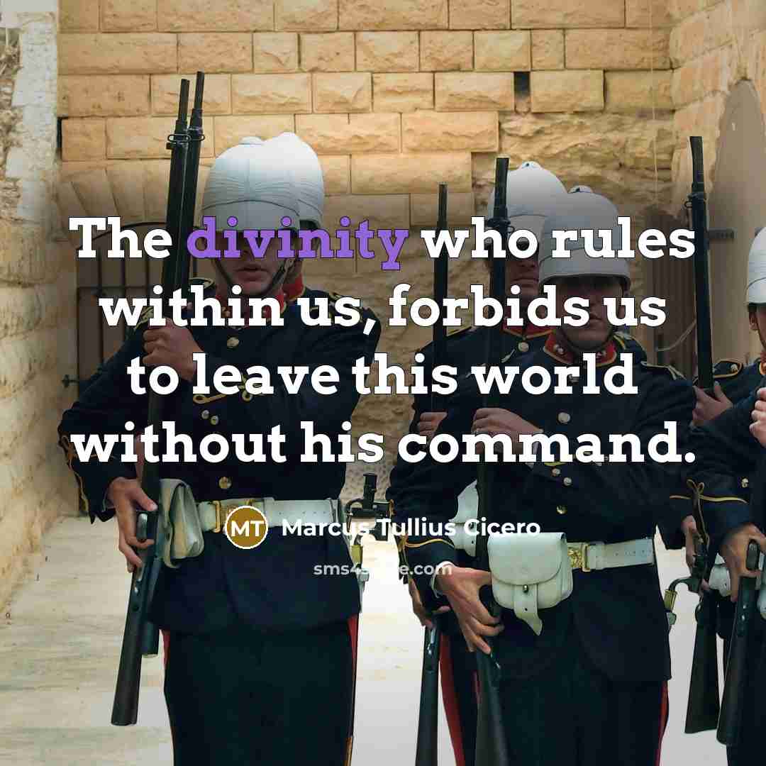 “The divinity who rules within us, forbids us to leave this world without his command.” quote by Marcus Tullius Cicero
