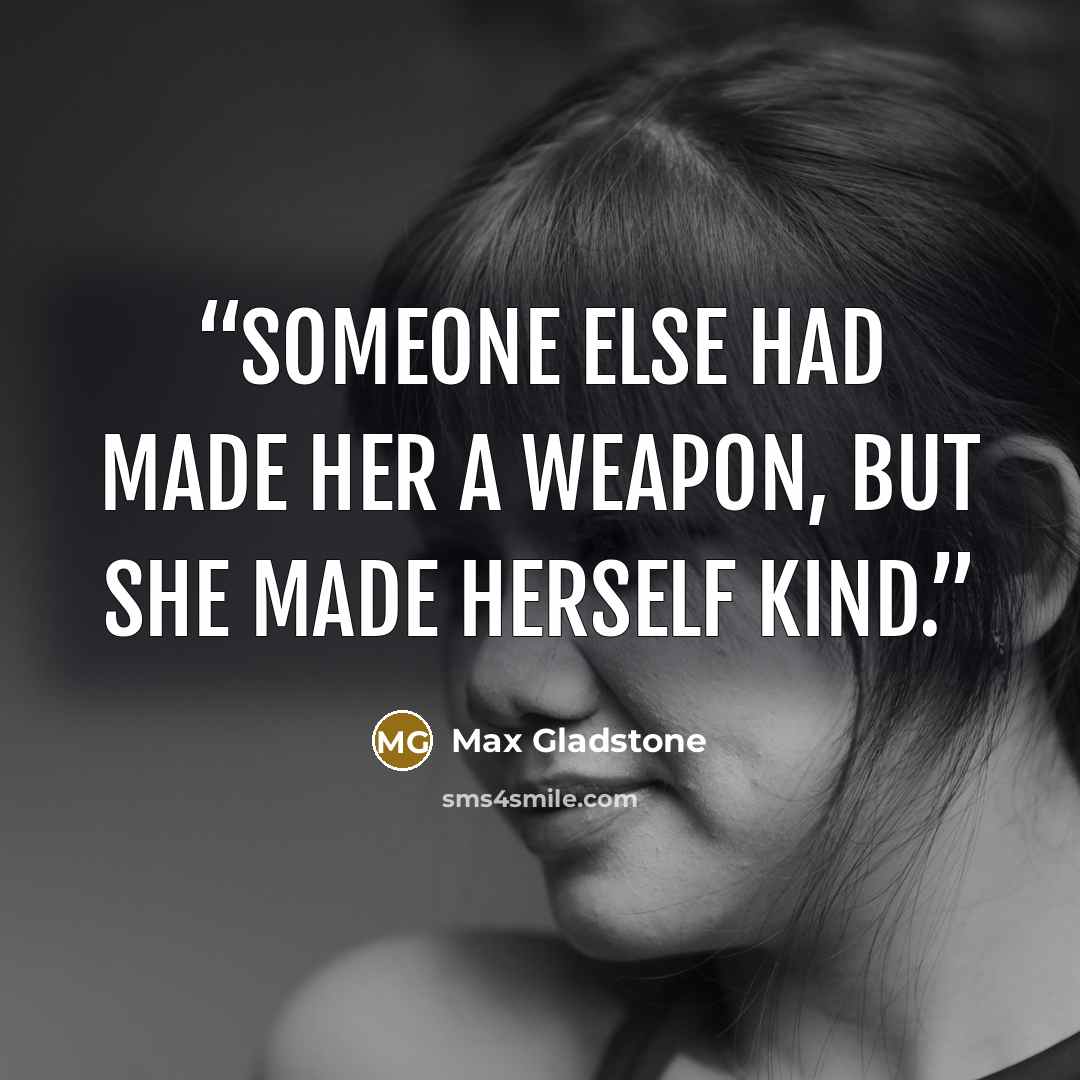 “Someone else had made her a weapon, but she made herself kind.” quote by Max Gladstone